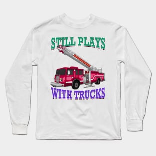 Still Plays With Trucks Fire Truck Firefighter Novelty Gift Long Sleeve T-Shirt